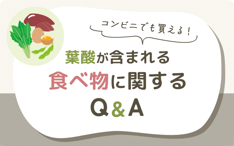 どう選ぶ？葉酸が含まれる食べ物についてのQ&A