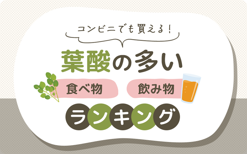 コンビニでも買える！葉酸の多い食べ物・飲み物一覧をランキングで紹介