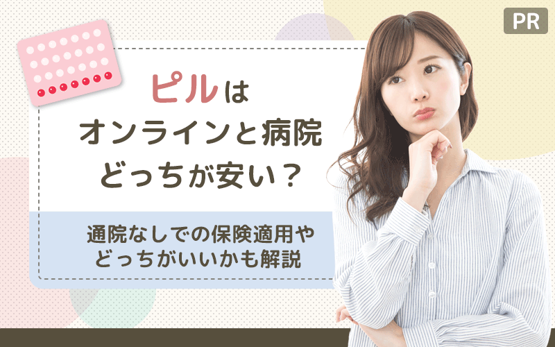 ピルはオンラインと病院のどっちが安い？通院なしでの保険適用やどっちがいいかも解説